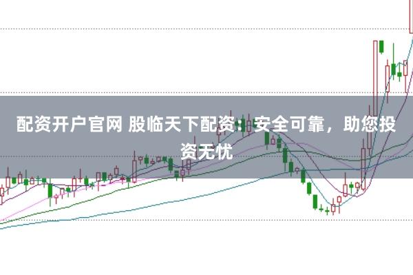 配资开户官网 股临天下配资：安全可靠，助您投资无忧