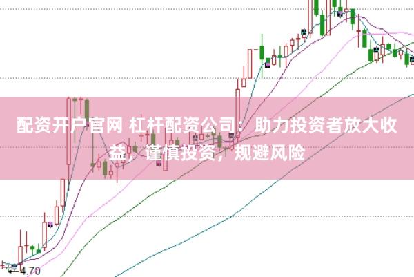 配资开户官网 杠杆配资公司：助力投资者放大收益，谨慎投资，规避风险