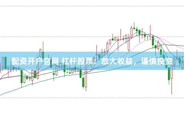 配资开户官网 杠杆股票：放大收益，谨慎投资
