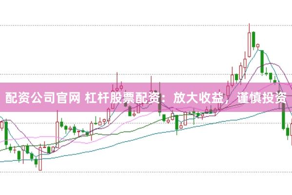 配资公司官网 杠杆股票配资：放大收益，谨慎投资