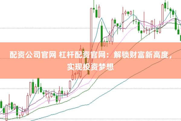 配资公司官网 杠杆配资官网:解锁财富新高度,实现投资梦想