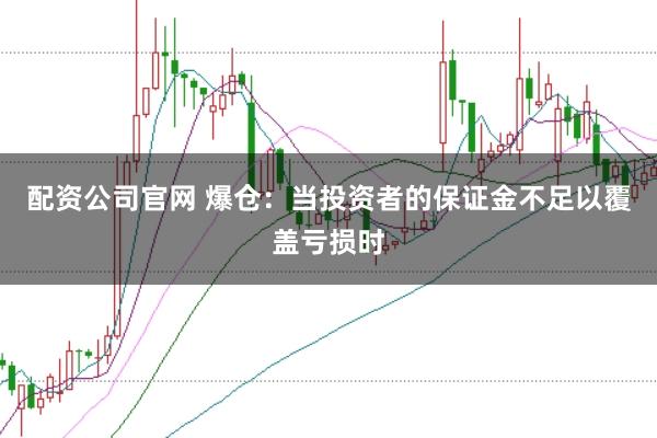 配资公司官网 爆仓:当投资者的保证金不足以覆盖亏损时