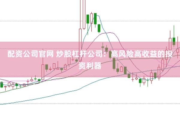 配资公司官网 炒股杠杆公司：高风险高收益的投资利器