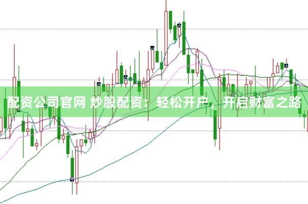 配资公司官网 炒股配资：轻松开户，开启财富之路