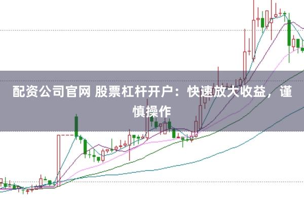 配资公司官网 股票杠杆开户：快速放大收益，谨慎操作