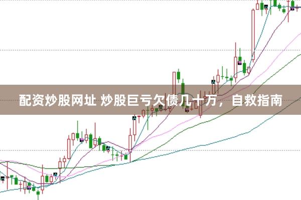 配资炒股网址 炒股巨亏欠债几十万，自救指南