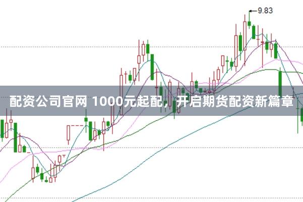 配资公司官网 1000元起配，开启期货配资新篇章