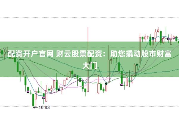 配资开户官网 财云股票配资：助您撬动股市财富大门