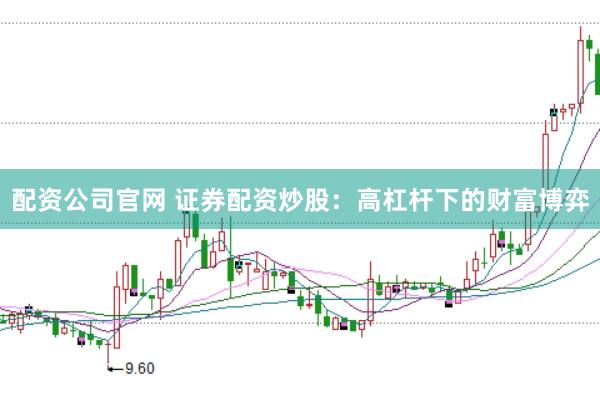 配资公司官网 证券配资炒股：高杠杆下的财富博弈