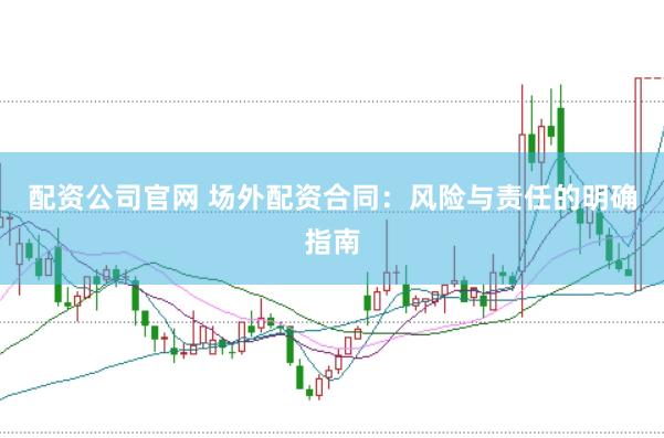 配资公司官网 场外配资合同：风险与责任的明确指南