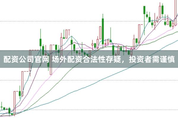 配资公司官网 场外配资合法性存疑,投资者需谨慎