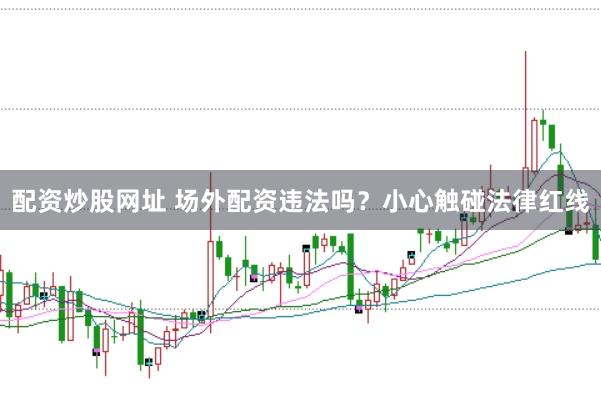 配资炒股网址 场外配资违法吗？小心触碰法律红线