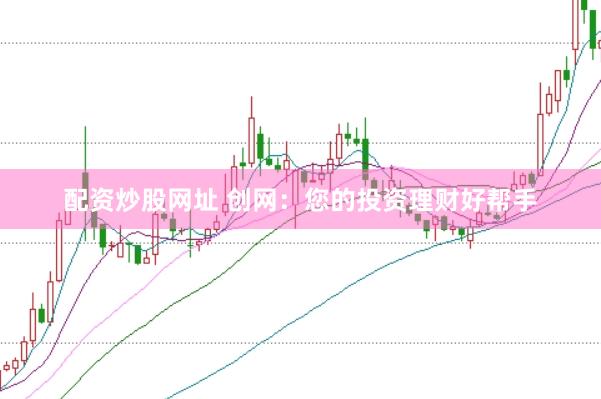 配资炒股网址 创网：您的投资理财好帮手