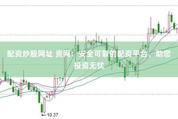 配资炒股网址 资网：安全可靠的配资平台，助您投资无忧