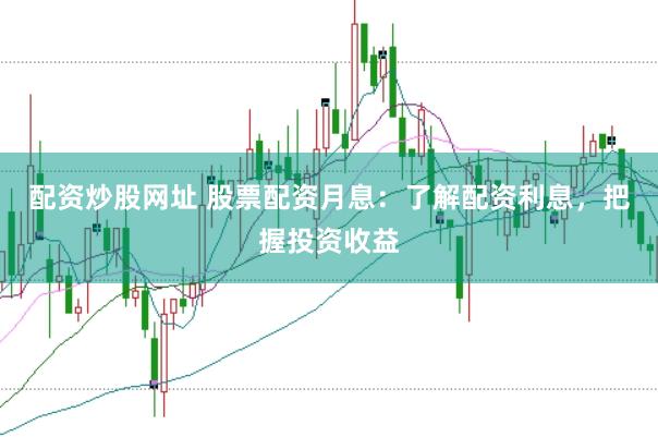 配资炒股网址 股票配资月息:了解配资利息,把握投资收益