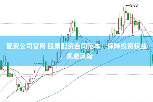 配资公司官网 股票配资合同范本:保障投资权益,规避风险