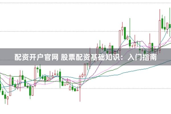 配资开户官网 股票配资基础知识:入门指南