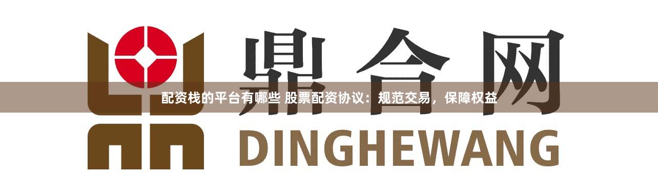 配资栈的平台有哪些 股票配资协议:规范交易,保障权益