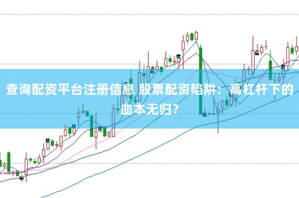 查询配资平台注册信息 股票配资陷阱：高杠杆下的血本无归？