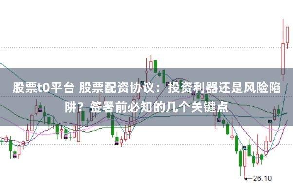 股票t0平台 股票配资协议：投资利器还是风险陷阱？签署前必知的几个关键点