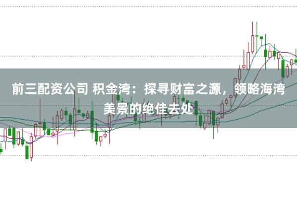 前三配资公司 积金湾：探寻财富之源，领略海湾美景的绝佳去处