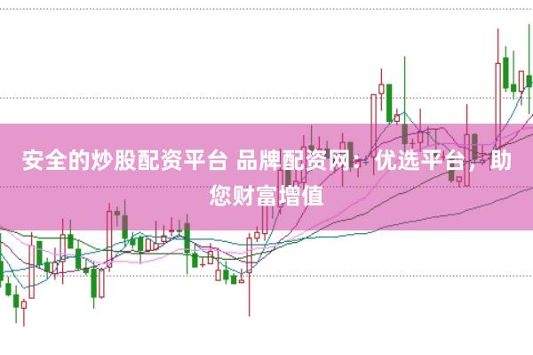 安全的炒股配资平台 品牌配资网：优选平台，助您财富增值
