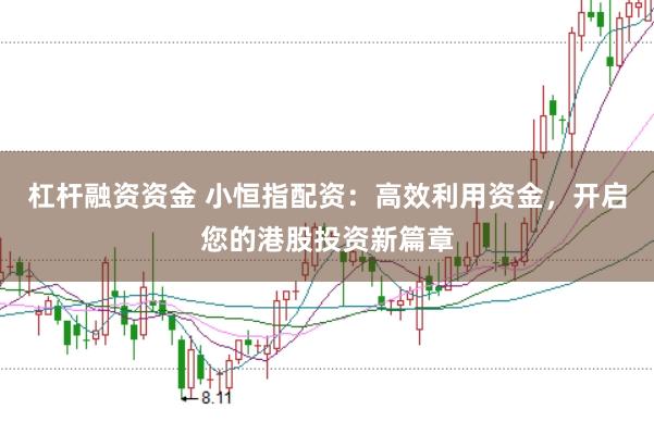 杠杆融资资金 小恒指配资：高效利用资金，开启您的港股投资新篇章