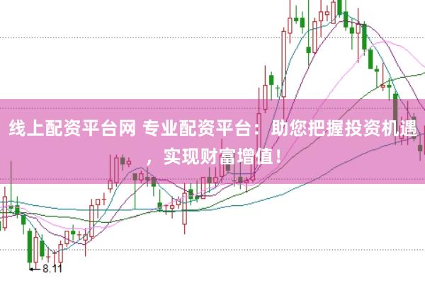 线上配资平台网 专业配资平台：助您把握投资机遇，实现财富增值！