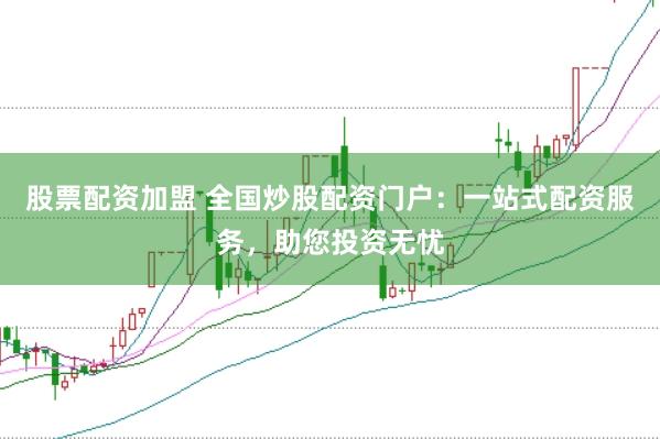 股票配资加盟 全国炒股配资门户：一站式配资服务，助您投资无忧