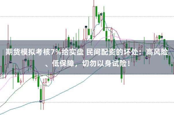 期货模拟考核7%给实盘 民间配资的坏处：高风险、低保障，切勿以身试险！