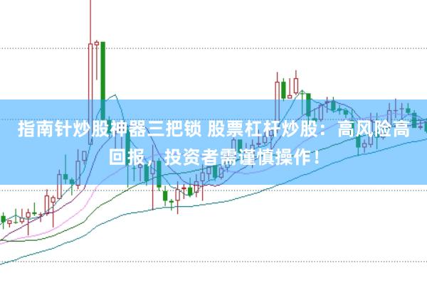 指南针炒股神器三把锁 股票杠杆炒股：高风险高回报，投资者需谨慎操作！