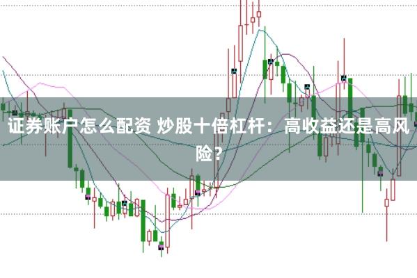 证券账户怎么配资 炒股十倍杠杆:高收益还是高风险?