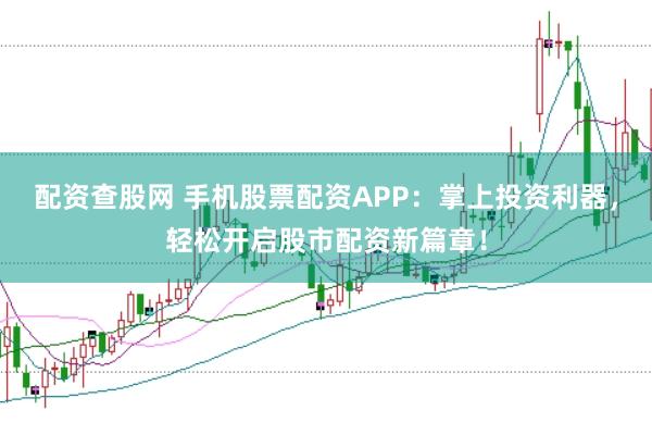 配资查股网 手机股票配资APP：掌上投资利器，轻松开启股市配资新篇章！