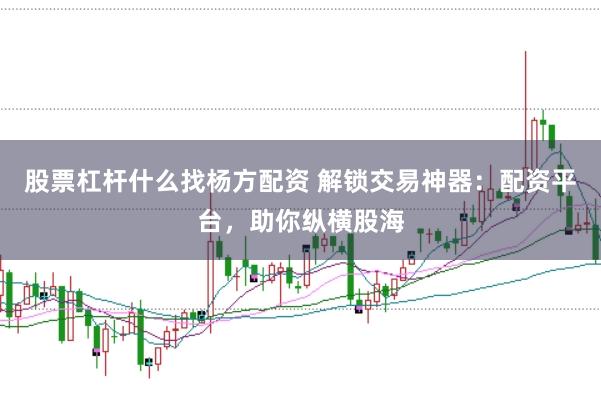 股票杠杆什么找杨方配资 解锁交易神器：配资平台，助你纵横股海