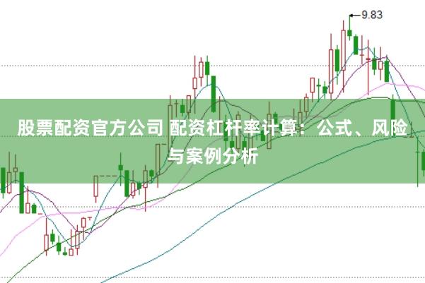 股票配资官方公司 配资杠杆率计算：公式、风险与案例分析
