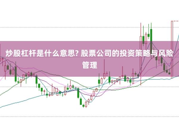 炒股杠杆是什么意思? 股票公司的投资策略与风险管理