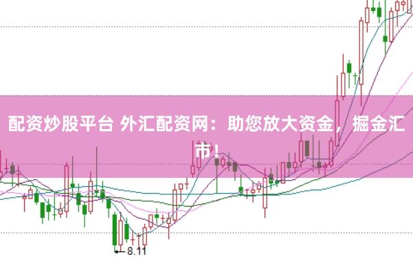 配资炒股平台 外汇配资网：助您放大资金，掘金汇市！