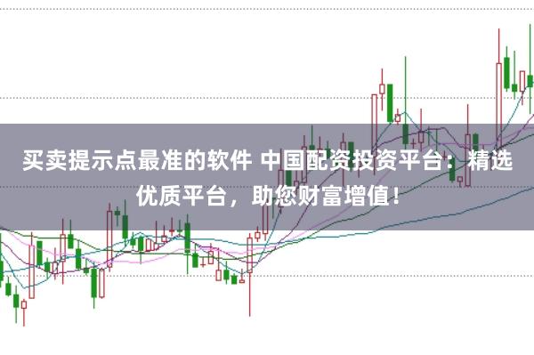 买卖提示点最准的软件 中国配资投资平台：精选优质平台，助您财富增值！