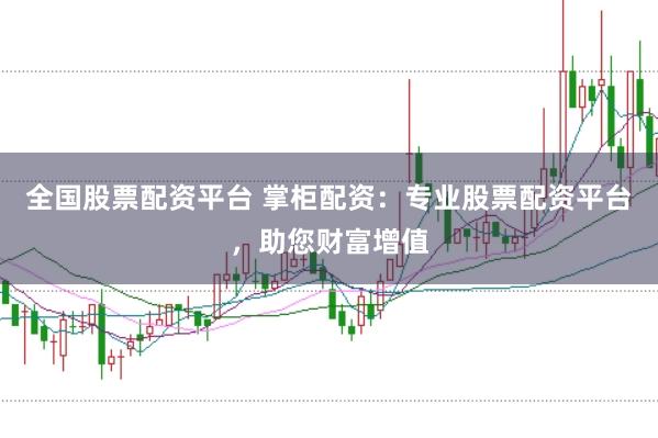 全国股票配资平台 掌柜配资：专业股票配资平台，助您财富增值