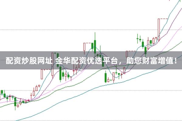 配资炒股网址 金华配资优选平台,助您财富增值!