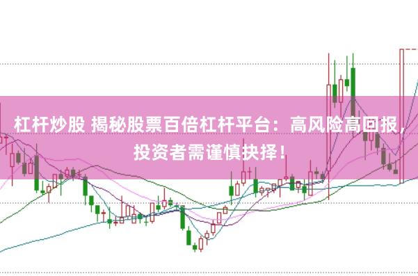 杠杆炒股 揭秘股票百倍杠杆平台:高风险高回报,投资者需谨慎抉择!