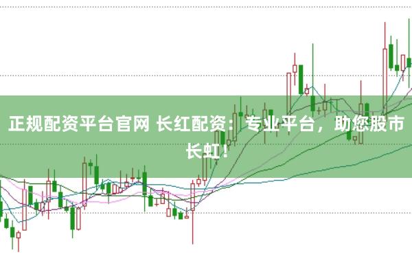 正规配资平台官网 长红配资：专业平台，助您股市长虹！
