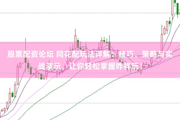 股票配资论坛 同花配玩法详解：技巧、策略与实战演示，让你轻松掌握咋样玩！