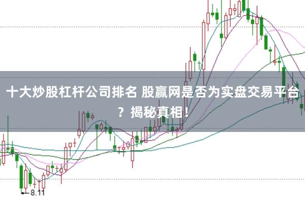 十大炒股杠杆公司排名 股赢网是否为实盘交易平台?揭秘真相!
