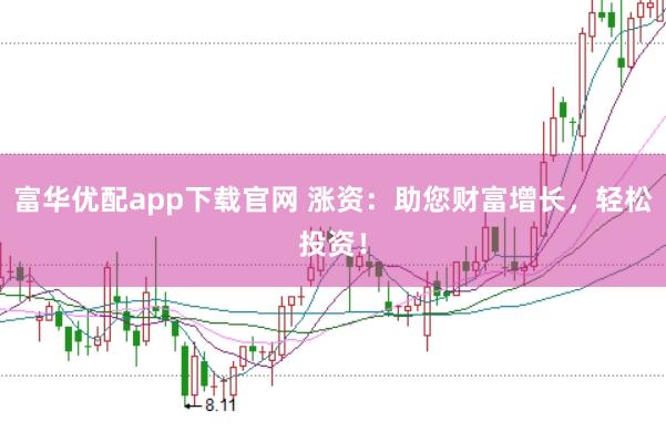 富华优配app下载官网 涨资：助您财富增长，轻松投资！