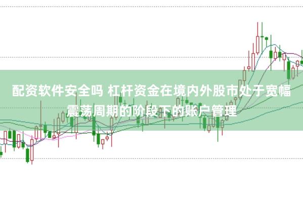 配资软件安全吗 杠杆资金在境内外股市处于宽幅震荡周期的阶段下的账户管理