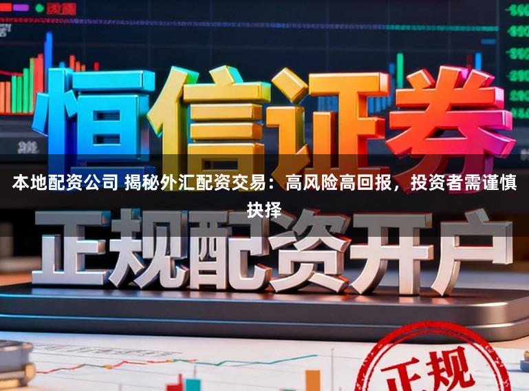 本地配资公司 揭秘外汇配资交易：高风险高回报，投资者需谨慎抉择